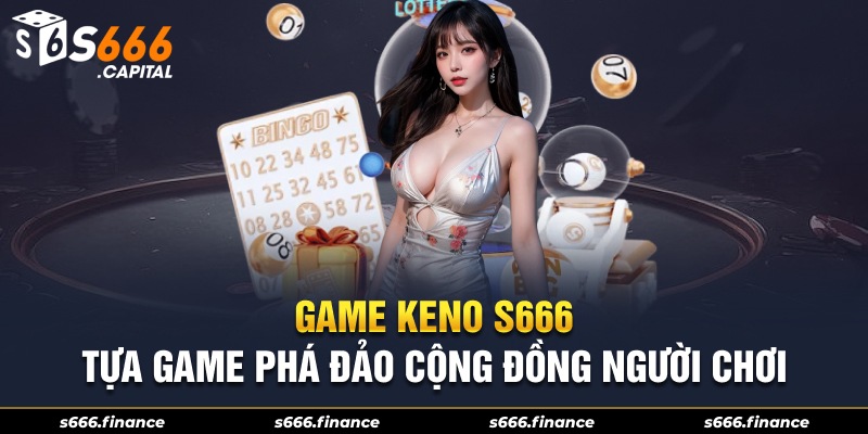 Game Keno S666 - Tựa Game Phá Đảo Cộng Đồng Người Chơi