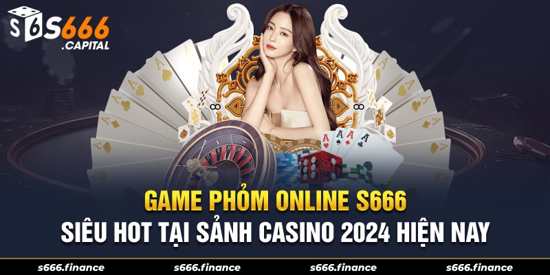 Game Phỏm Online S666 Siêu Hot Tại Sảnh Casino 2024 Hiện Nay